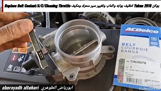 يوكن Yukon 2018 تنظيف بوابه والماب وتغيير سير محرك ومكيف Replace Belt Coolant/A/C/Cleaning Throttle