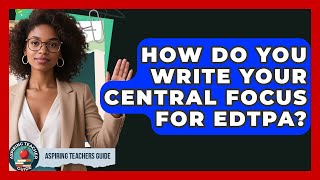 How Do You Write Your Central Focus For EdTPA - Aspiring Teacher Guide