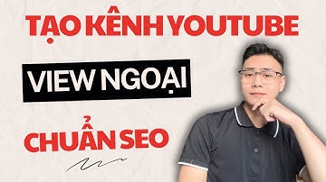 5 Bước Tạo Kênh Youtube View Ngoại Chuẩn SEO Mới Nhất 2025