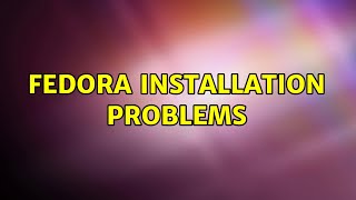 Fedora installation problems (2 Solutions!!)