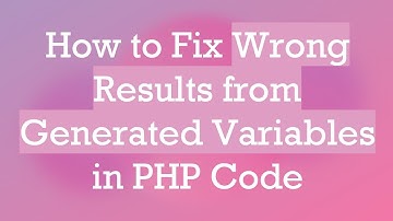 How to Fix Wrong Results from Generated Variables in PHP Code