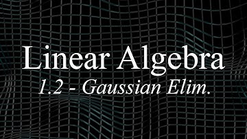 Linear Algebra 1.2 - Gaussian Elimination