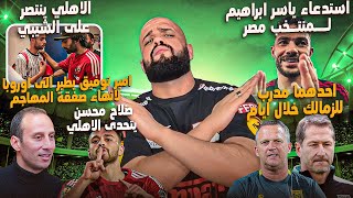 ياسر ابراهيم في المنتخب|الاهلي ينتصر على الشيبي|مفاجأة مدرب الزمالك|محسن يتحدى الاهلي|الهستيري