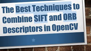 The Best Techniques to Combine SIFT and ORB Descriptors in OpenCV