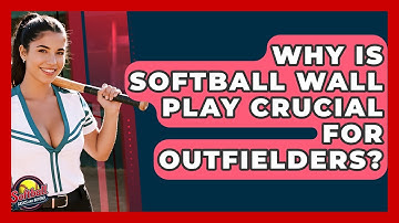 Why Is Softball Wall Play Crucial For Outfielders? - Softball Basics and Beyond