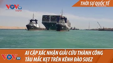 Ai cập xác nhận giải cứu thành công tàu mắc kẹt trên kênh đào Suez