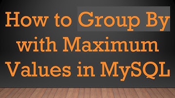 How to Group By with Maximum Values in MySQL