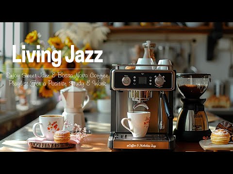 Living Jazz Better☕ - Enjoy Sweet Jazz & Bossa Nova Coffee Playlist For a Positive Study & Work Day