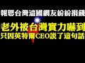 老外被台灣實力嚇到 只因英特爾CEO說了這樣一句話 台灣有難台鐵太魯閣號出軌這國網友紛紛要捐款報恩  小小台灣 大大實力 美國半導體協會說沒有台積電 全球電子供應鏈將會停擺 世界依賴台灣製造