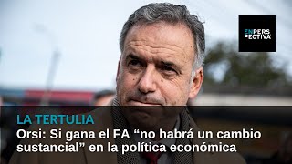 Orsi: Si gana el FA “no habrá un cambio sustancial” en la política económica