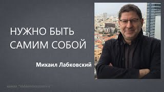 НУЖНО БЫТЬ САМИМ СОБОЙ Михаил Лабковский