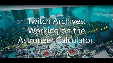 Twitch Archives: Working on the Astroneer Calculator.