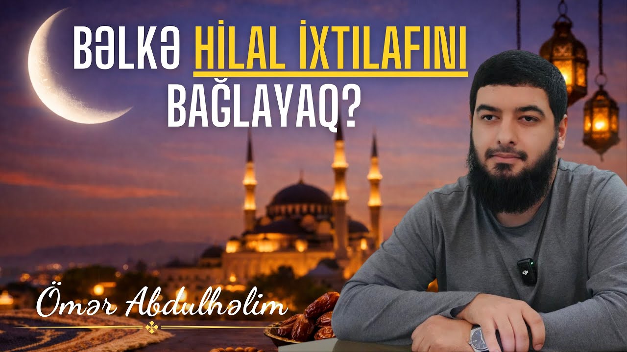 🌙 Bəlkə Hilal İxtilafını Bağlayaq, Ramazana Davam Edək? - Ömər AbdulHəlim