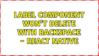 Label component won't delete with BackSpace - React Native