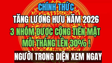 CHÍNH THỨC: Tăng LƯƠNG HƯU năm 2026 lên 30% – 3 nhóm được CỘNG TIỀN MẶT mỗi tháng!