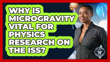 Why Is Microgravity Vital For Physics Research On The ISS? - All About Astronauts