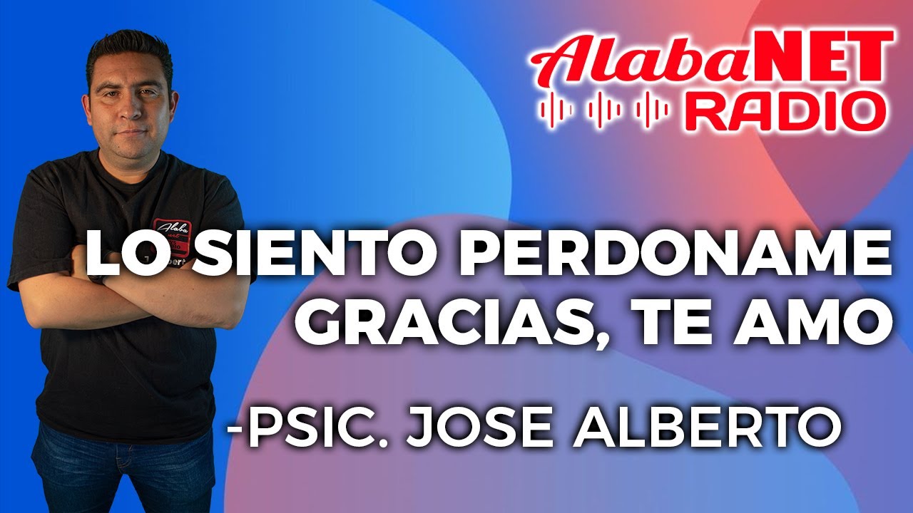 PSIC.JOSE ALBERTO |  TEMA: LO SIENTO PERDONAME, GRACIAS, TE AMO