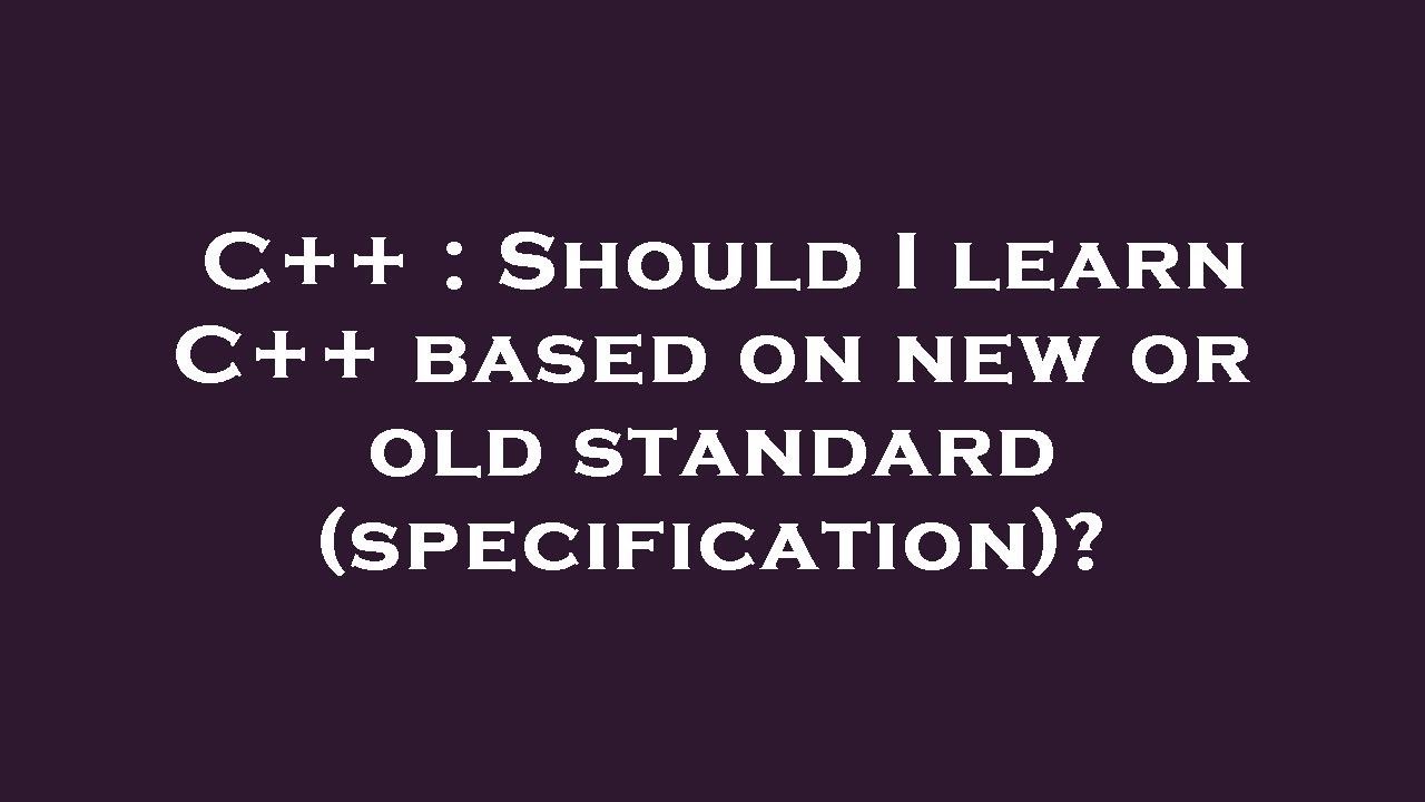 C++ : Should I learn C++ based on new or old standard (specification ...