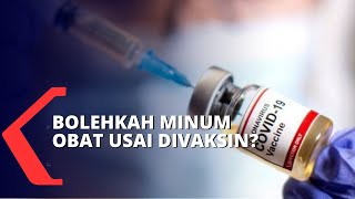 Bolehkan Minum Obat Setelah Divaksin Covid-19? Begini Penjelasannya