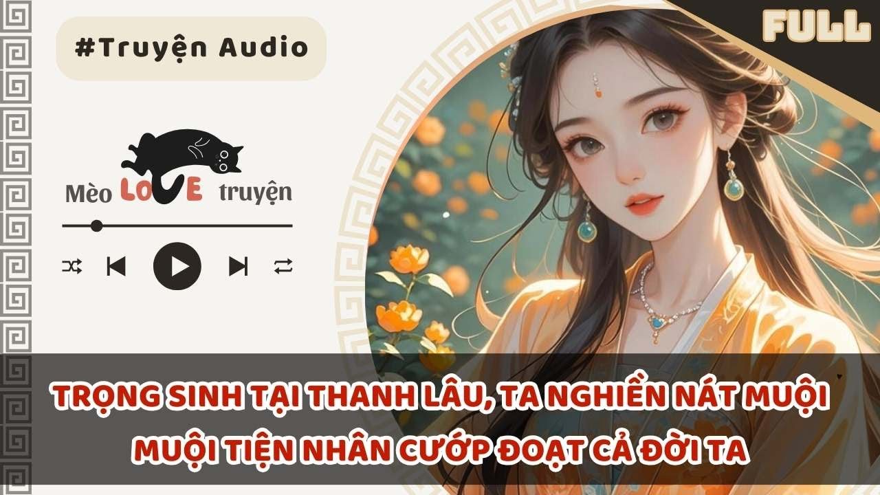 TRỌNG SINH TẠI THANH LÂU, TA NGHIỀN NÁT MUỘI MUỘI TIỆN NHÂN CƯỚP ĐOẠT CẢ ĐỜI TA #mèomêtruyện