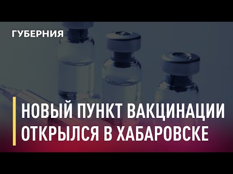Еще один пункт вакцинации открылся в Хабаровске. Новости. 12/03/2021. GuberniaTV