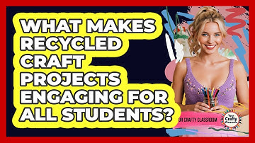 What Makes Recycled Craft Projects Engaging For All Students? - Your Crafty Classroom