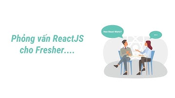 Phỏng vấn ReactJs cho fresher - ReactJs interview