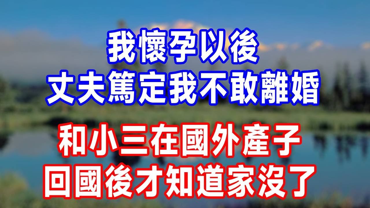 我懷孕以後，丈夫篤定我不敢離婚，和小三在國外產子，回國後才知道家沒了！#生活經驗 #人生感悟 #故事分享 #打脸 #原创视频