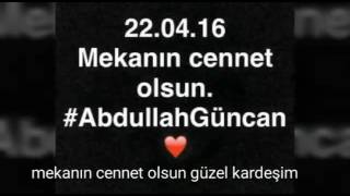 ABDULLAH GÜNCAN KARDEŞİM SENİ UNUTURSAK KALBİMİZ KURUSUN..