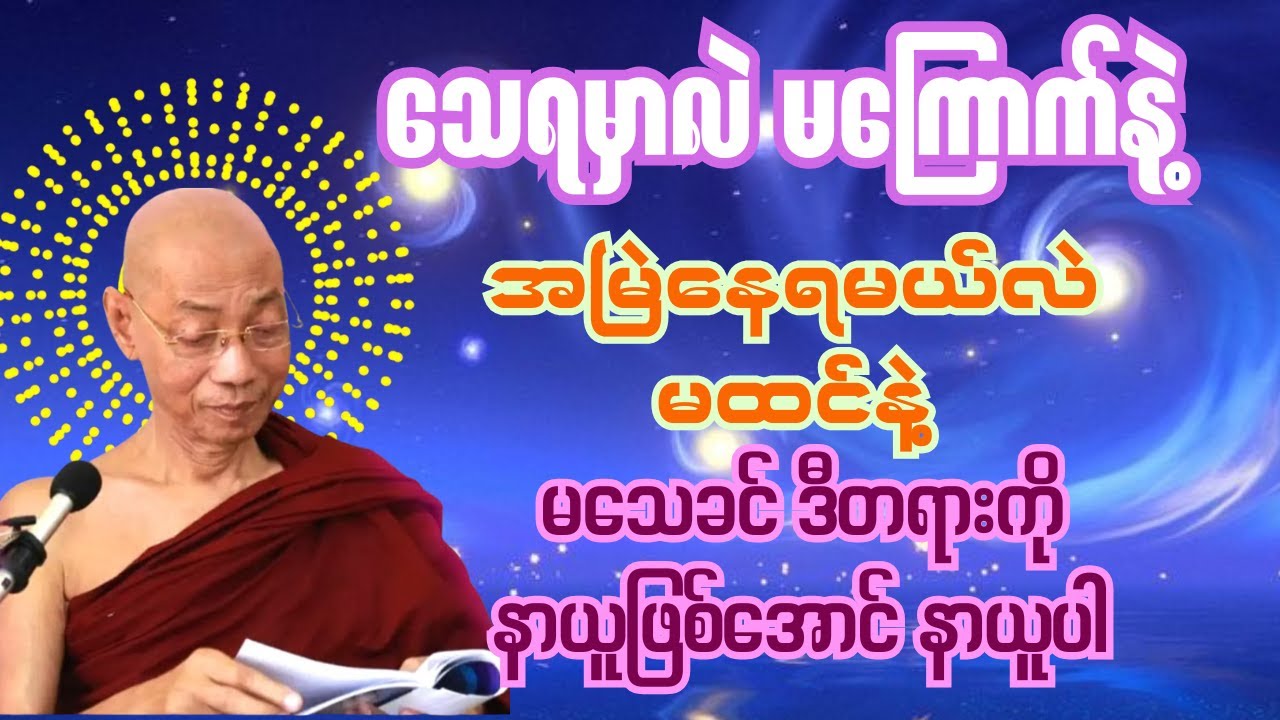 သေရမှာလဲ မကြောက်နဲ့၊ နေရမယ်လဲ မထင်နဲ့။ ဒီတရားကို နာယူပြီး သေချင်းတရားကို ရင်ဆိုင်လိုက်ပါ