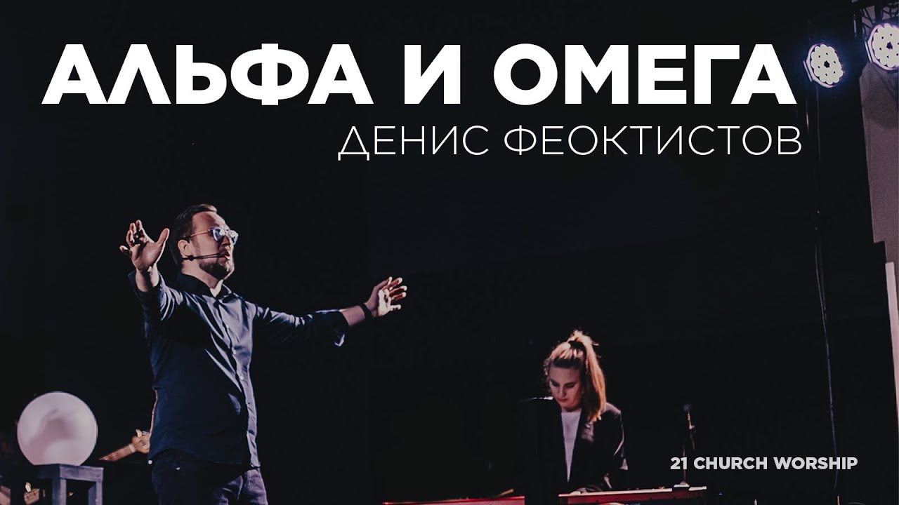 Альфа и Омега | Денис Феоктистов | Прославление Церкви 21 века - YouTube