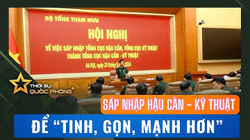 HOÀN THIỆN CÁC BƯỚC SÁP NHẬP TỔNG CỤC HẬU CẦN - KỸ THUẬT