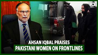 Ahsan Iqbal Praises Pakistani Women on Frontlines: Strong Pakistan Needs Equal Opportunities