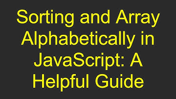 Sorting and Array Alphabetically in JavaScript: A Helpful Guide
