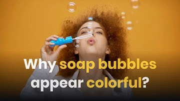Why Soap Bubbles Appear Colorful?