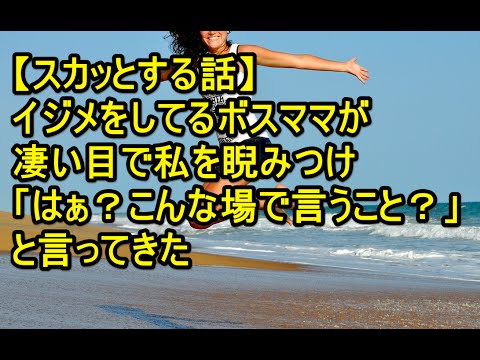 【スカッとする話】イジメをしてるボスママが凄い目で私を睨みつけ「はぁ？こんな場で言うこと？」と言ってきた