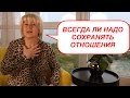 Всегда ли надо сохранять отношения. Психология отношений. Елена Степанова