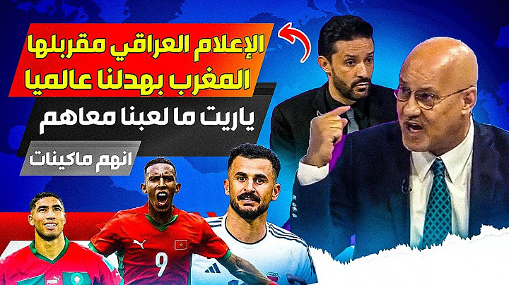 الإعلام العراقي يتكلم على فوز المنتخب المغربي على العراق، ياريتنا ما لعبنا مع منتخب المغرب