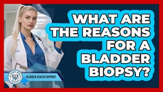 What Are The Reasons For A Bladder Biopsy?