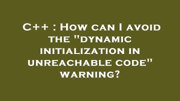C++ : How can I avoid the "dynamic initialization in unreachable code" warning?