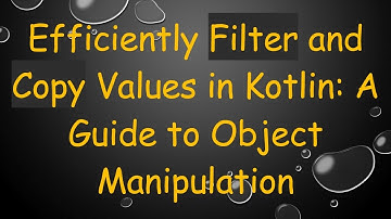 Efficiently Filter and Copy Values in Kotlin: A Guide to Object Manipulation