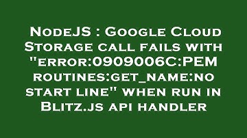 NodeJS : Google Cloud Storage call fails with "error:0909006C:PEM routines:get_name:no start line" w