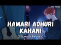 Hamari Adhuri Kahani Slowed Reverb Arijit Singh Danish Pwskr