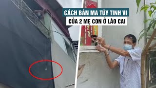 Lật tẩy chiêu trò bán ma túy tinh vi của mẹ con “nữ quái” ở Lào Cai