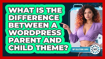 What Is The Difference Between A WordPress Parent And Child Theme? - WP Solutions Guru