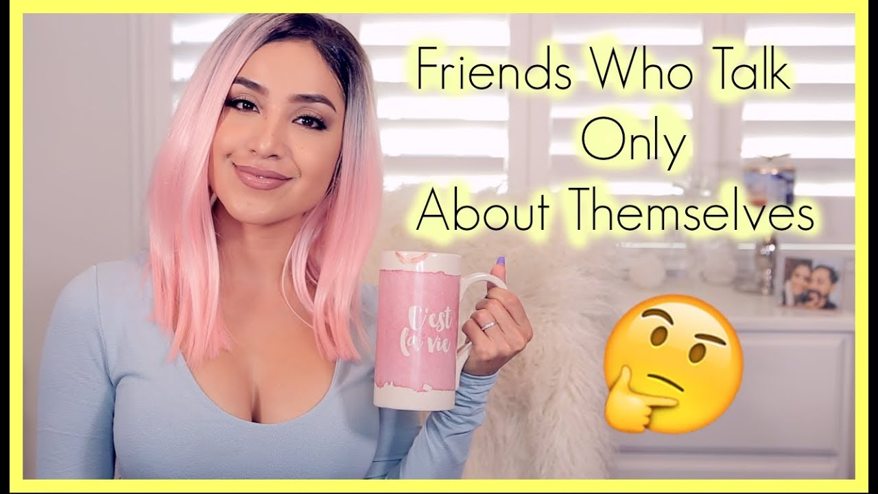 Friends Who Only Talk About Themselves Quotes