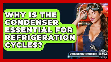 Why Is The Condenser Essential For Refrigeration Cycles? - Mechanical Engineering Explained