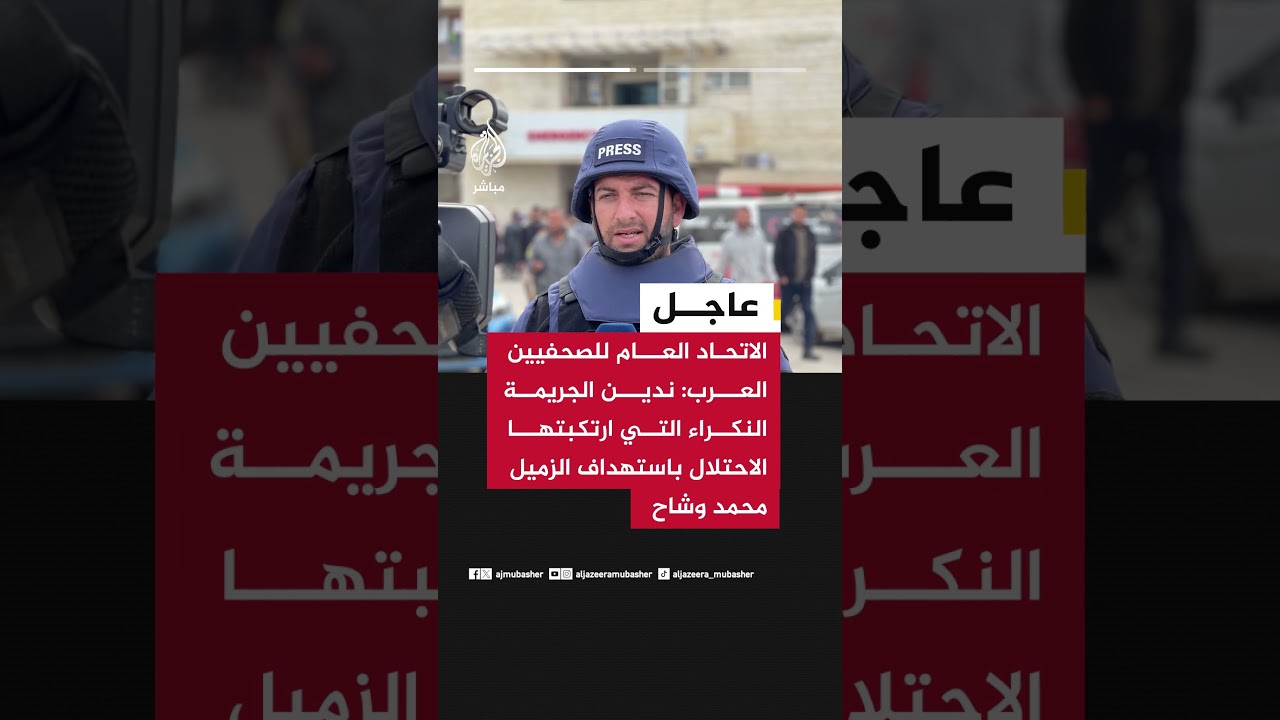 الاتحاد العام للصحفيين العرب ندين الجريمة النكراء التي ارتكبتها الاحتلال باستهداف الزميل محمد وشاح
