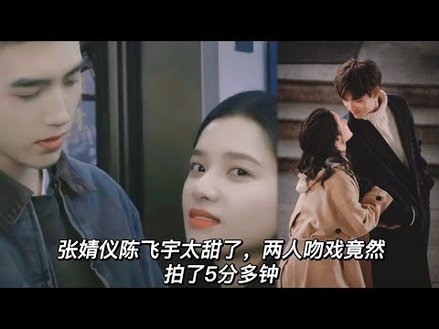 张婧仪陈飞宇太好磕了，花絮比正片都甜，吻戏竟然拍了5分多钟，谁磕疯了