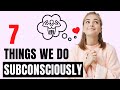 7 Things We Do Subconsciously